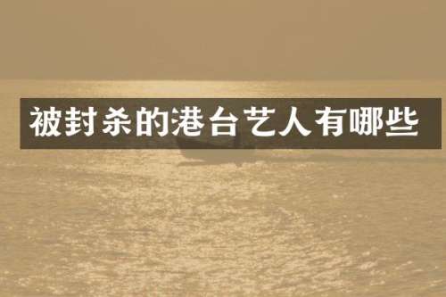 被封杀的港台艺人有哪些