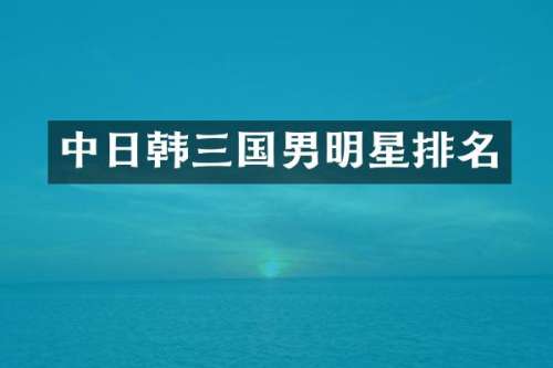 中日韩三国男明星排名