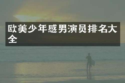 欧美少年感男演员排名大全