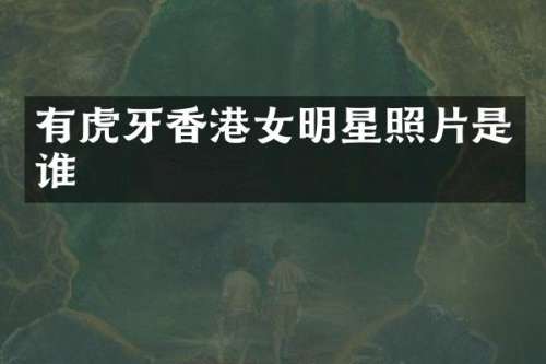 有虎牙香港女明星照片是谁
