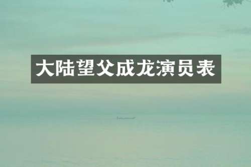 大陆望父成龙演员表