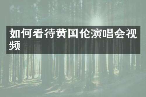 如何看待黄国伦演唱会视频