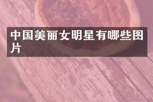 中国美丽女明星有哪些图片