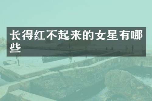 长得红不起来的女星有哪些