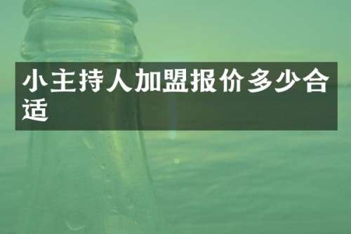 小主持人加盟报价多少合适