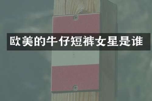 欧美的牛仔短裤女星是谁
