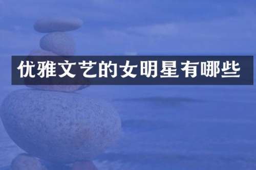 优雅文艺的女明星有哪些