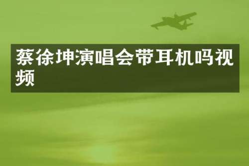 蔡徐坤演唱会带耳机吗视频