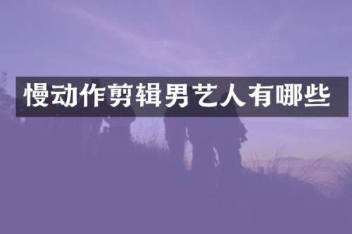 慢动作剪辑男艺人有哪些
