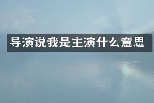 导演说我是主演什么意思