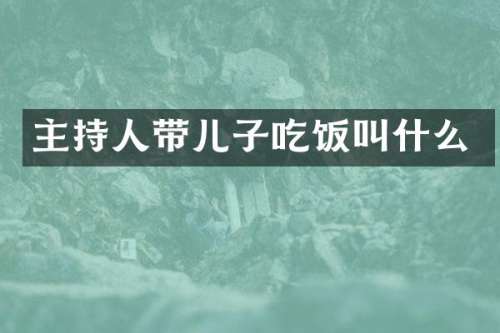 主持人带儿子吃饭叫什么