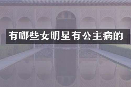 有哪些女明星有公主病的