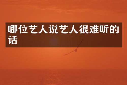 哪位艺人说艺人很难听的话