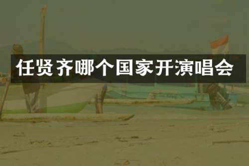 任贤齐哪个国家开演唱会
