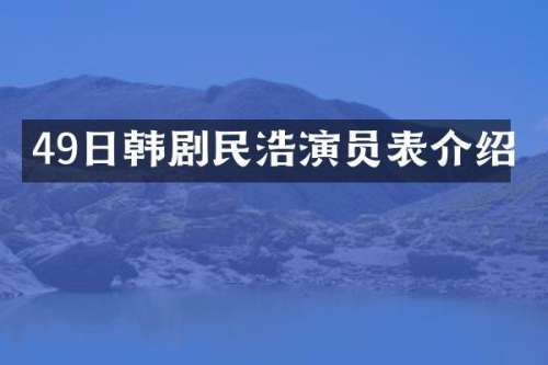 49日韩剧民浩演员表介绍