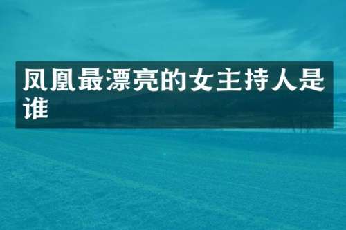 凤凰最漂亮的女主持人是谁