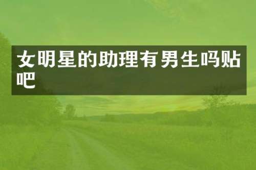 女明星的助理有男生吗贴吧
