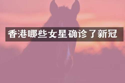 香港哪些女星确诊了新冠