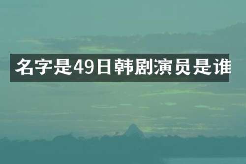 名字是49日韩剧演员是谁
