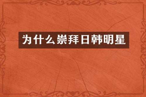 为什么崇拜日韩明星