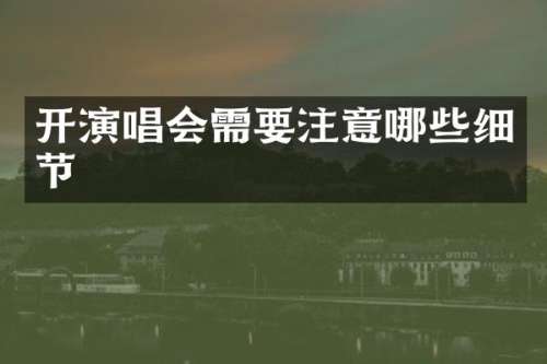 开演唱会需要注意哪些细节