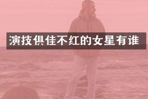 演技俱佳不红的女星有谁