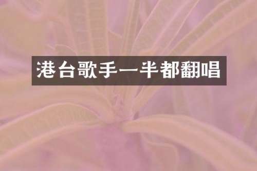 港台歌手一半都翻唱