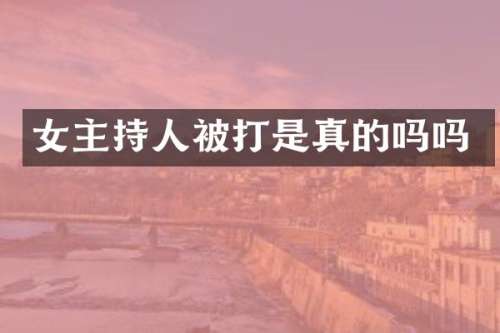 女主持人被打是真的吗吗