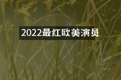 2022最红欧美演员