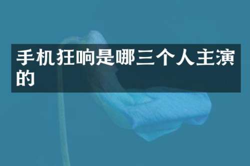 手机狂响是哪三个人主演的