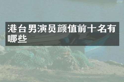 港台男演员颜值前十名有哪些
