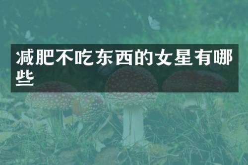 减肥不吃东西的女星有哪些