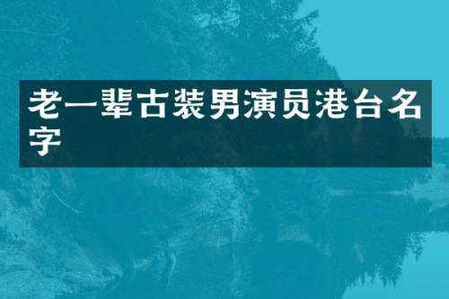 老一辈古装男演员港台名字