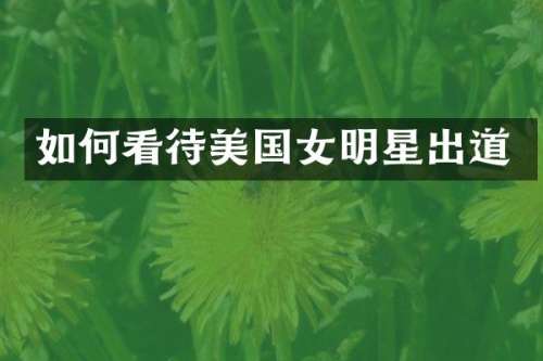 如何看待美国女明星出道