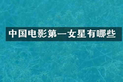 中国电影第一女星有哪些