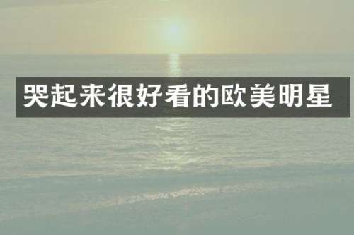 哭起来很好看的欧美明星