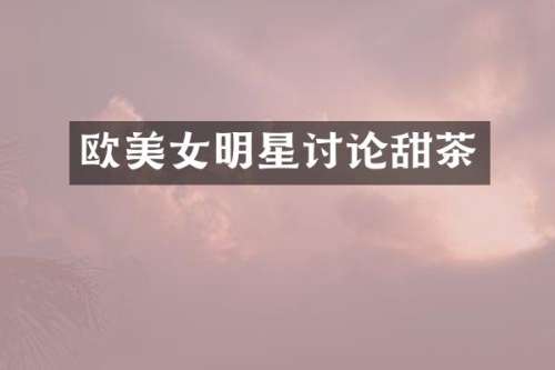 欧明星讨论甜茶