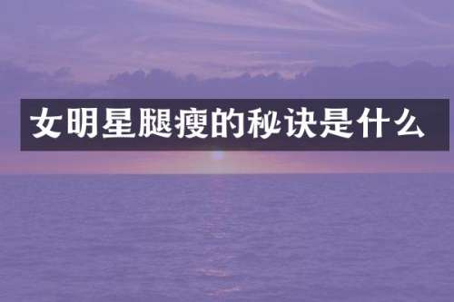 女明星腿瘦的秘诀是什么