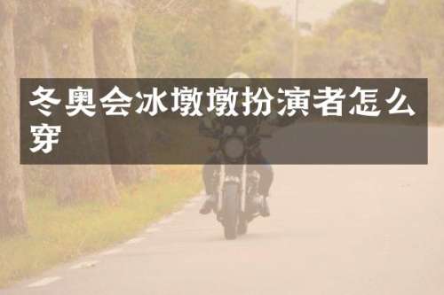 冬奥会冰墩墩扮演者怎么穿