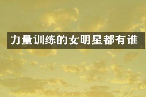 力量训练的女明星都有谁