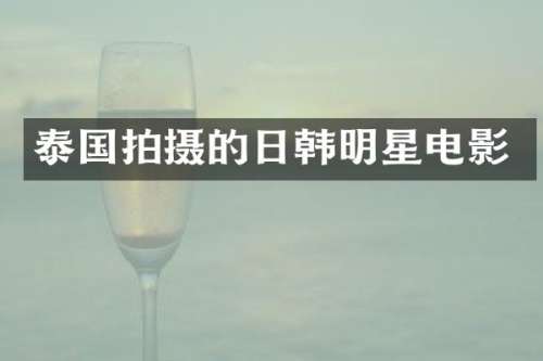 泰国拍摄的日韩明星电影