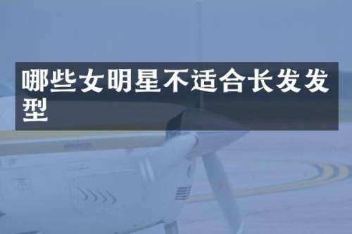哪些女明星不适合长发发型