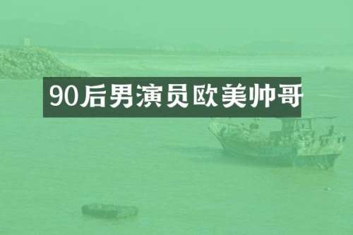 90后男演员欧美帅哥
