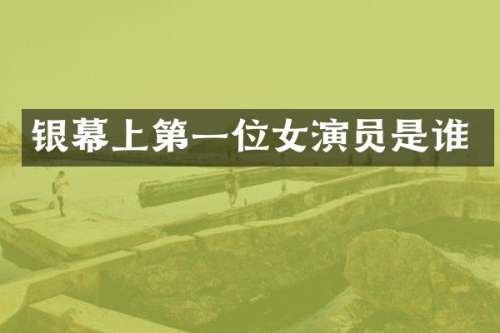 银幕上第一位女演员是谁