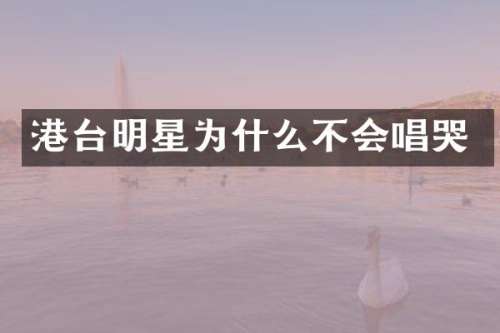 港台明星为什么不会唱哭