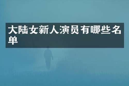 大陆女新人演员有哪些名单