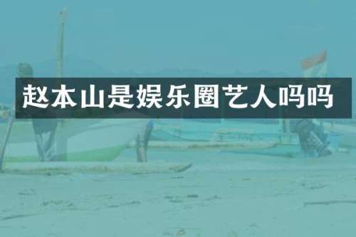 赵本山是娱乐圈艺人吗吗
