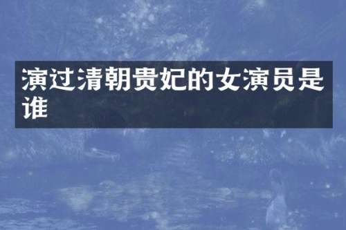 演过清朝贵妃的女演员是谁