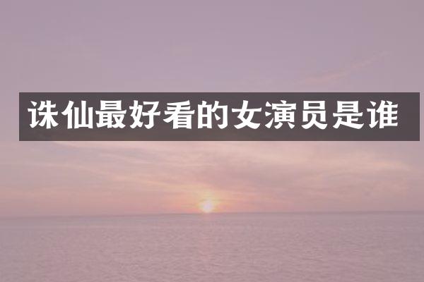 诛仙最好看的女演员是谁