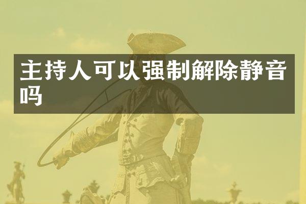 主持人可以强制解除静音吗